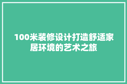100米装修设计打造舒适家居环境的艺术之旅