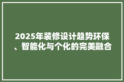 2025年装修设计趋势环保、智能化与个化的完美融合