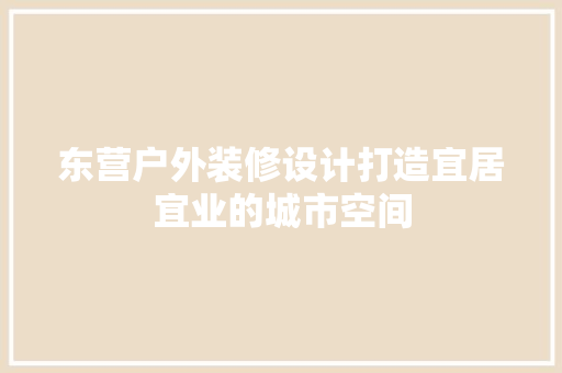 东营户外装修设计打造宜居宜业的城市空间