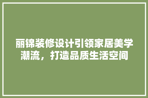 丽锦装修设计引领家居美学潮流，打造品质生活空间