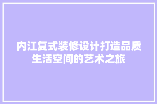 内江复式装修设计打造品质生活空间的艺术之旅