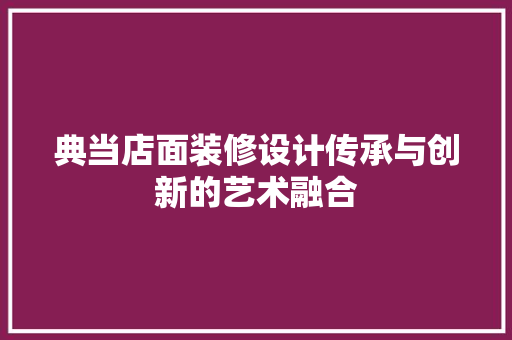 典当店面装修设计传承与创新的艺术融合
