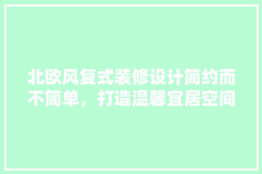 北欧风复式装修设计简约而不简单，打造温馨宜居空间
