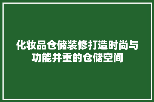 化妆品仓储装修打造时尚与功能并重的仓储空间