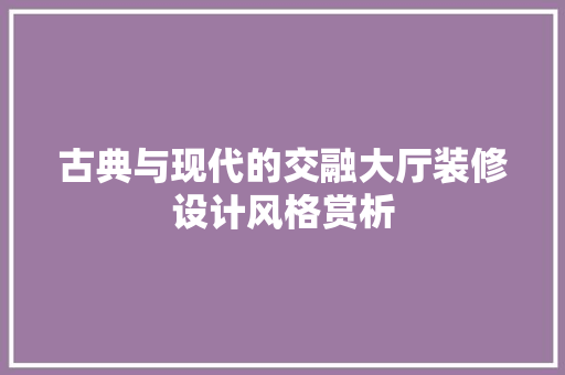 古典与现代的交融大厅装修设计风格赏析
