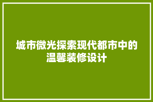 城市微光探索现代都市中的温馨装修设计