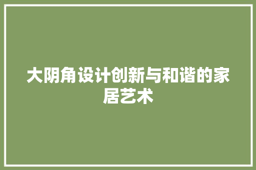 大阴角设计创新与和谐的家居艺术