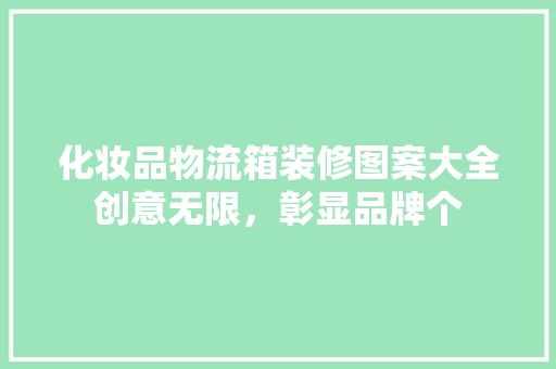化妆品物流箱装修图案大全创意无限，彰显品牌个  第1张