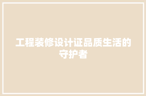 工程装修设计证品质生活的守护者