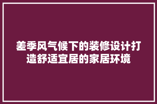 差季风气候下的装修设计打造舒适宜居的家居环境