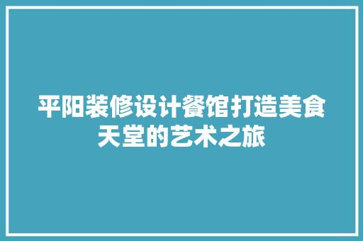 平阳装修设计餐馆打造美食天堂的艺术之旅
