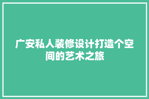 广安私人装修设计打造个空间的艺术之旅