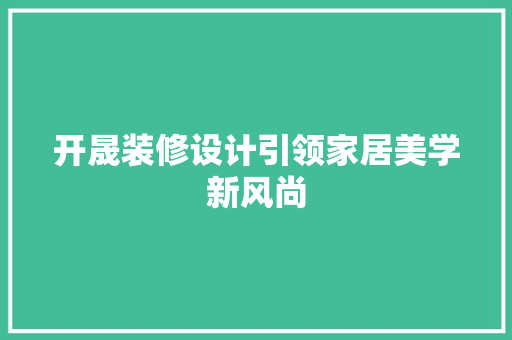 开晟装修设计引领家居美学新风尚