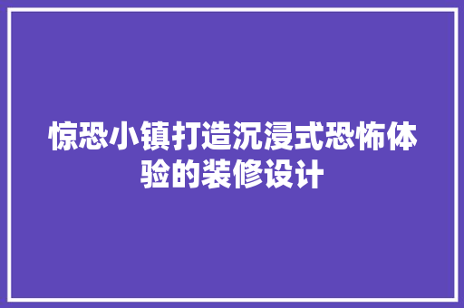 惊恐小镇打造沉浸式恐怖体验的装修设计  第1张