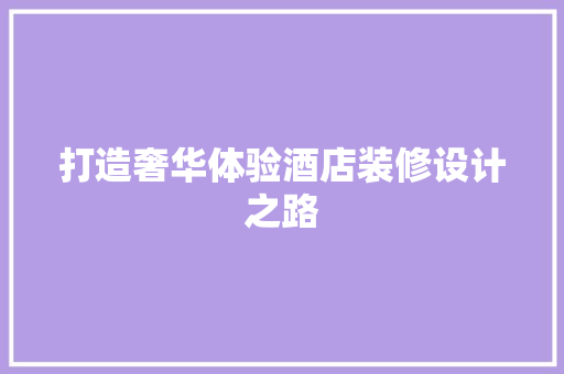 打造奢华体验酒店装修设计之路
