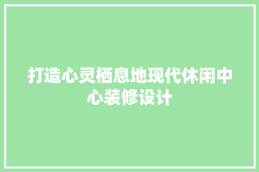 打造心灵栖息地现代休闲中心装修设计