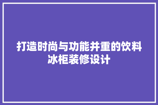 打造时尚与功能并重的饮料冰柜装修设计