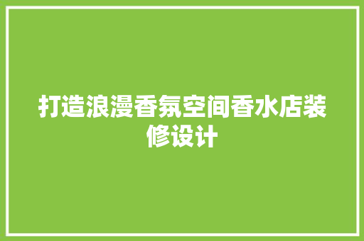 打造浪漫香氛空间香水店装修设计