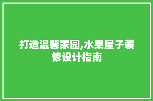 打造温馨家园,水果屋子装修设计指南