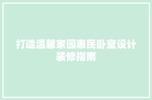 打造温馨家园惠民卧室设计装修指南