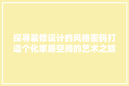 探寻装修设计的风格密码打造个化家居空间的艺术之旅