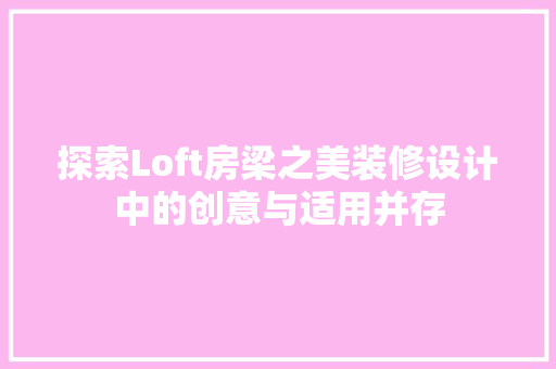 探索Loft房梁之美装修设计中的创意与适用并存