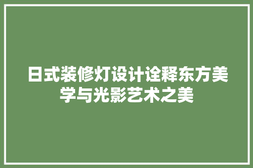 日式装修灯设计诠释东方美学与光影艺术之美