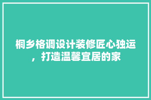 桐乡格调设计装修匠心独运，打造温馨宜居的家