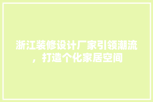 浙江装修设计厂家引领潮流，打造个化家居空间