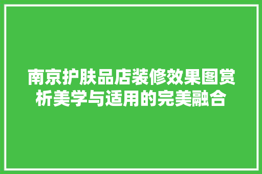 南京护肤品店装修效果图赏析美学与适用的完美融合