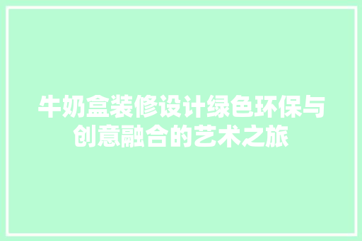 牛奶盒装修设计绿色环保与创意融合的艺术之旅