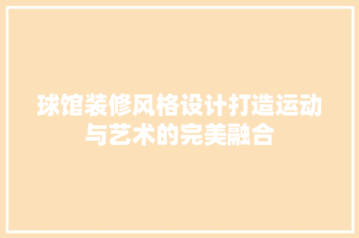 球馆装修风格设计打造运动与艺术的完美融合