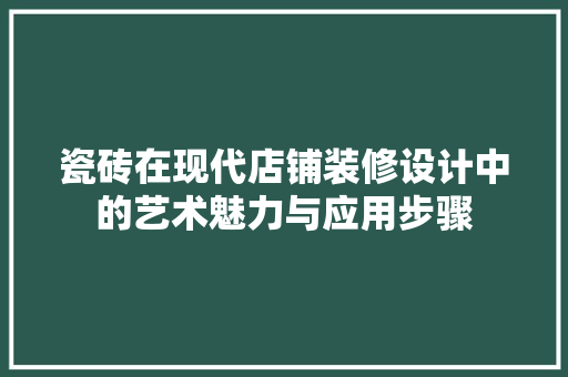 瓷砖在现代店铺装修设计中的艺术魅力与应用步骤