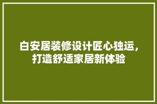 白安居装修设计匠心独运，打造舒适家居新体验