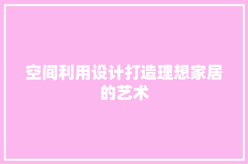 空间利用设计打造理想家居的艺术