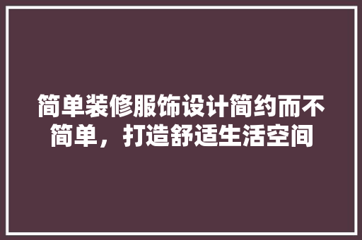 简单装修服饰设计简约而不简单，打造舒适生活空间