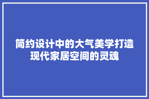 简约设计中的大气美学打造现代家居空间的灵魂