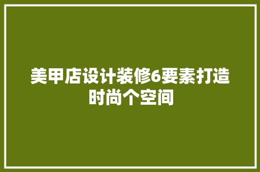 美甲店设计装修6要素打造时尚个空间