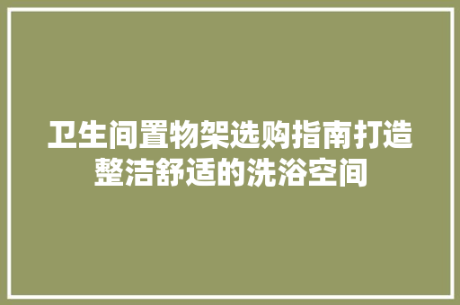 卫生间置物架选购指南打造整洁舒适的洗浴空间  第1张