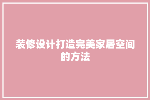 装修设计打造完美家居空间的方法