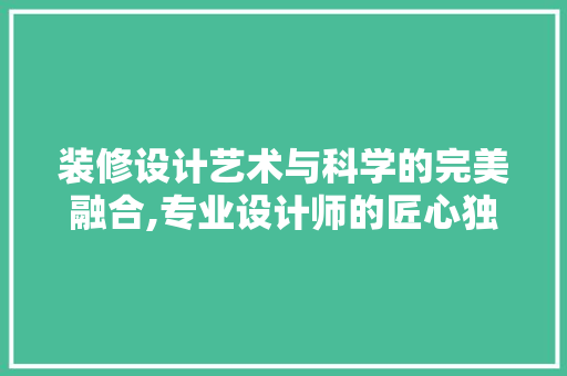 装修设计艺术与科学的完美融合,专业设计师的匠心独运