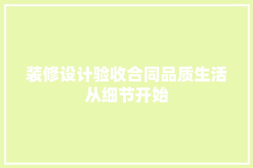 装修设计验收合同品质生活从细节开始