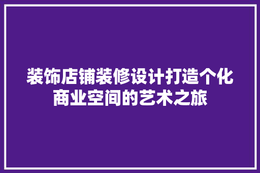装饰店铺装修设计打造个化商业空间的艺术之旅