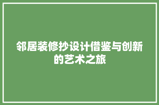 邻居装修抄设计借鉴与创新的艺术之旅