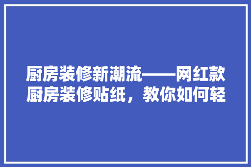 厨房装修新潮流——网红款厨房装修贴纸,教你如何轻松贴出时尚厨房! 第1张 厨房装修新潮流——网红款厨房装修贴纸,教你如何轻松贴出时尚厨房! 第1张