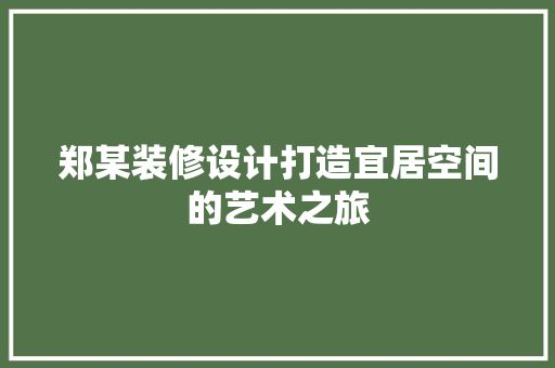 郑某装修设计打造宜居空间的艺术之旅