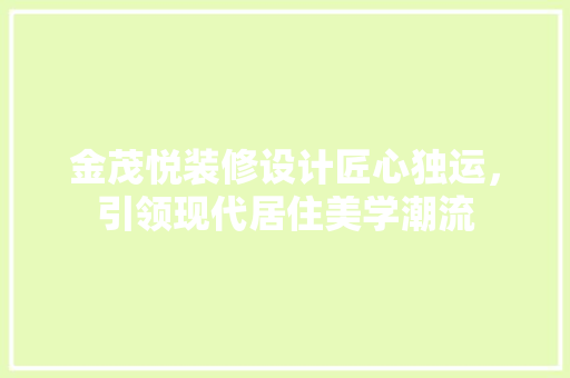 金茂悦装修设计匠心独运，引领现代居住美学潮流