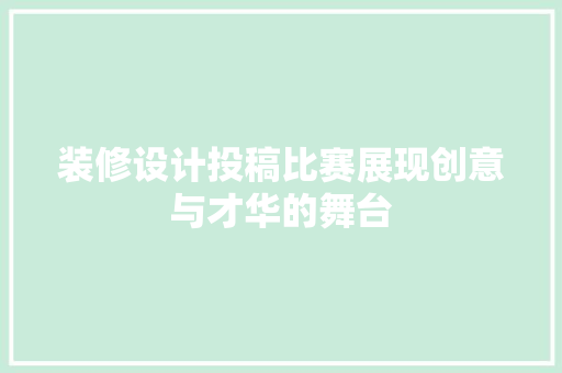装修设计投稿比赛展现创意与才华的舞台