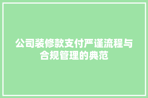 公司装修款支付严谨流程与合规管理的典范