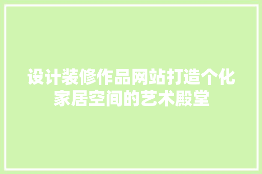 设计装修作品网站打造个化家居空间的艺术殿堂